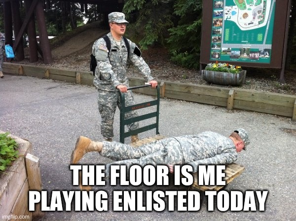 The Floor is Re-enlistment | THE FLOOR IS ME PLAYING ENLISTED TODAY | image tagged in the floor is re-enlistment | made w/ Imgflip meme maker