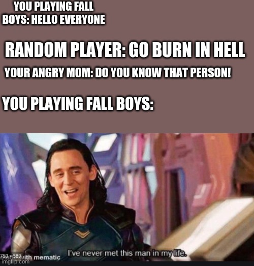 do you really not know the man | YOU PLAYING FALL BOYS: HELLO EVERYONE; RANDOM PLAYER: GO BURN IN HELL; YOUR ANGRY MOM: DO YOU KNOW THAT PERSON! YOU PLAYING FALL BOYS: | image tagged in memes,thor ragnarok | made w/ Imgflip meme maker
