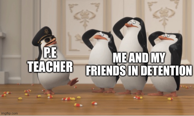 School memes | P.E TEACHER; ME AND MY FRIENDS IN DETENTION | image tagged in penguins of madagascar | made w/ Imgflip meme maker