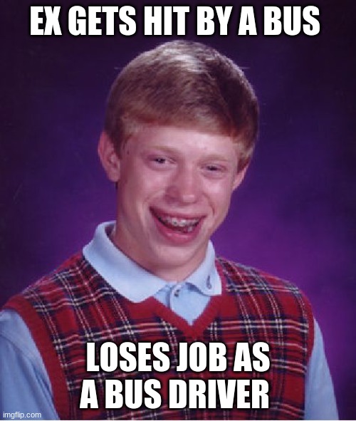 Bad Luck Brian | EX GETS HIT BY A BUS; LOSES JOB AS A BUS DRIVER | image tagged in memes,bad luck brian | made w/ Imgflip meme maker