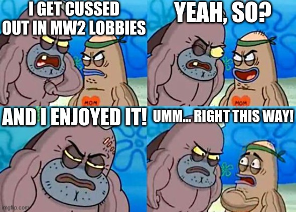 Welcome to the Salty Spitoon | I GET CUSSED OUT IN MW2 LOBBIES; YEAH, SO? AND I ENJOYED IT! UMM... RIGHT THIS WAY! | image tagged in welcome to the salty spitoon | made w/ Imgflip meme maker