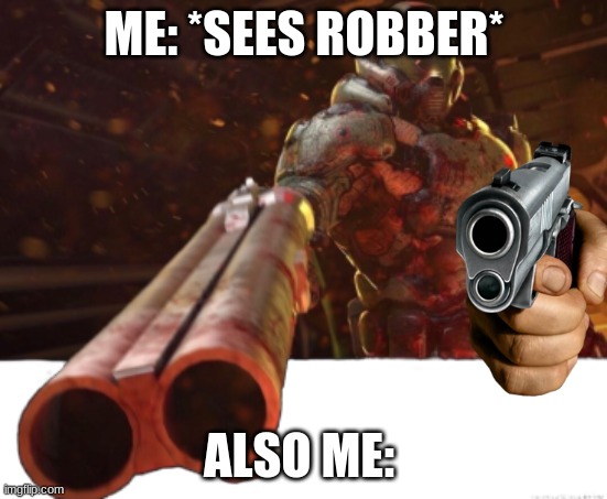 Doom dislikes you | ME: *SEES ROBBER* ALSO ME: | image tagged in doom dislikes you | made w/ Imgflip meme maker