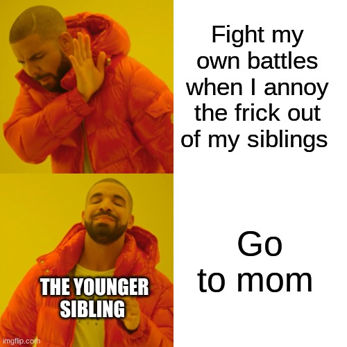 Drake Hotline Bling Meme | Fight my own battles when I annoy the frick out of my siblings Go to mom THE YOUNGER SIBLING | image tagged in memes,drake hotline bling | made w/ Imgflip meme maker