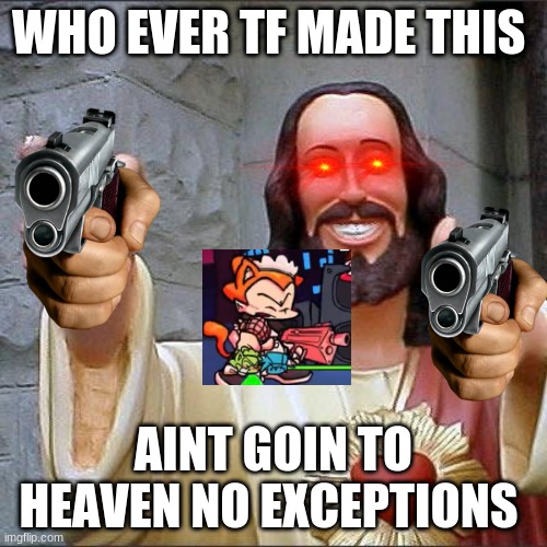 Buddy Christ Meme | WHO EVER TF MADE THIS; AINT GOIN TO HEAVEN NO EXCEPTIONS | image tagged in memes,buddy christ | made w/ Imgflip meme maker