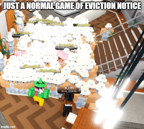 Yep. completely normal. | JUST A NORMAL GAME OF EVICTION NOTICE | image tagged in yes | made w/ Imgflip meme maker
