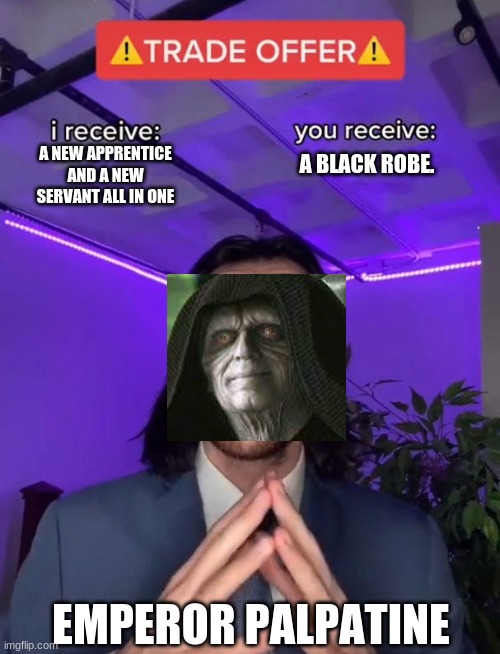 Trade Offer | A NEW APPRENTICE AND A NEW SERVANT ALL IN ONE; A BLACK ROBE. EMPEROR PALPATINE | image tagged in trade offer | made w/ Imgflip meme maker