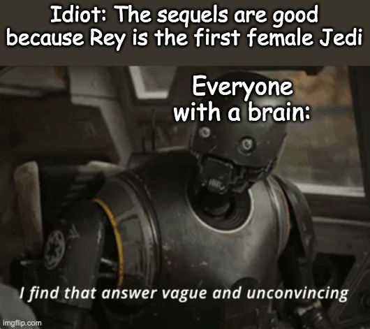 The Force Awakens is only good because it is a carbon copy of A New Hope | Idiot: The sequels are good because Rey is the first female Jedi; Everyone with a brain: | image tagged in i find that answer vague and unconvincing | made w/ Imgflip meme maker
