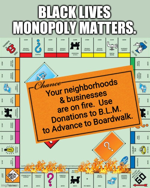 BLMM. Black Lives Monopoly Matters, | BLACK LIVES MONOPOLY MATTERS. Your neighborhoods & businesses are on fire.  Use Donations to B.L.M. to Advance to Boardwalk. | image tagged in monopoly | made w/ Imgflip meme maker