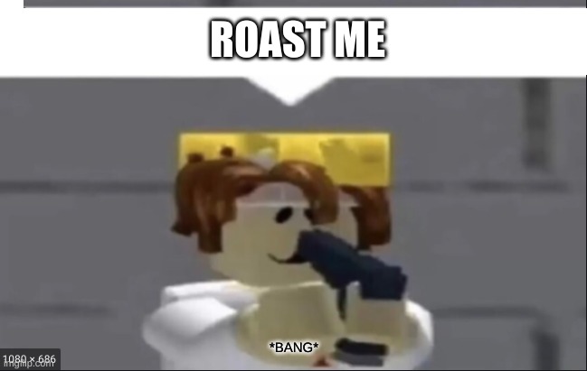 This will be my FINAL oof | ROAST ME; *BANG* | image tagged in roblox meme,roasted toasted imgflip posted,roasted | made w/ Imgflip meme maker