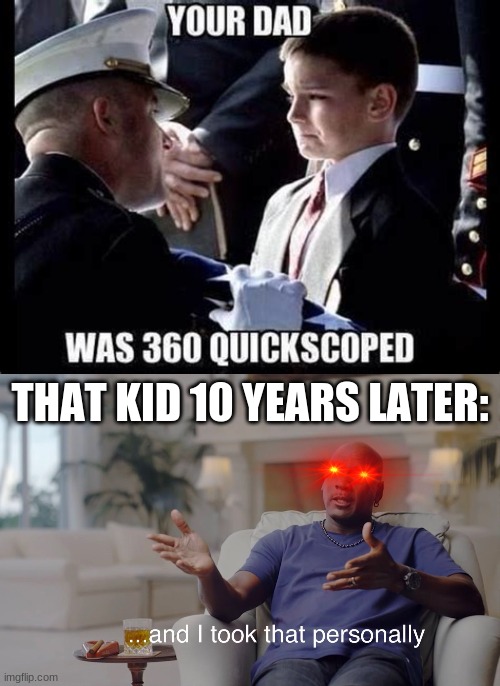 THAT KID 10 YEARS LATER: | image tagged in and i took that personally | made w/ Imgflip meme maker