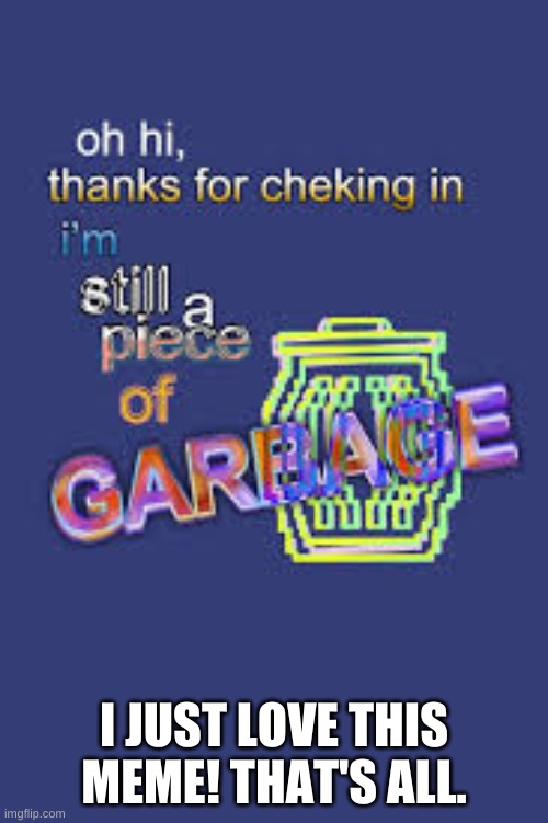 hey thanks for checking in | I JUST LOVE THIS MEME! THAT'S ALL. | image tagged in hey thanks for checking in | made w/ Imgflip meme maker