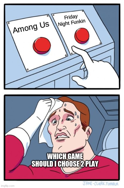 Two Buttons | Friday Night Funkin; Among Us; WHICH GAME SHOULD I CHOOSE 2 PLAY | image tagged in memes,two buttons | made w/ Imgflip meme maker