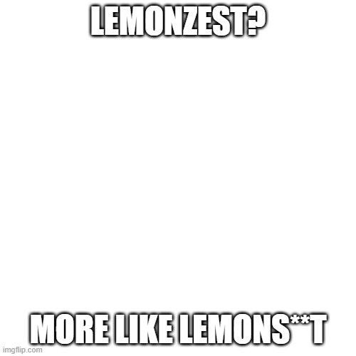 Blank Transparent Square | LEMONZEST? MORE LIKE LEMONS**T | image tagged in memes,blank transparent square | made w/ Imgflip meme maker