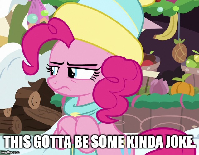  THIS GOTTA BE SOME KINDA JOKE. | image tagged in pinkie pie,comments,reactions | made w/ Imgflip meme maker