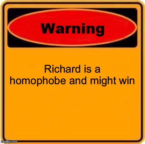 Alert | Richard is a homophobe and might win | image tagged in memes,warning sign | made w/ Imgflip meme maker
