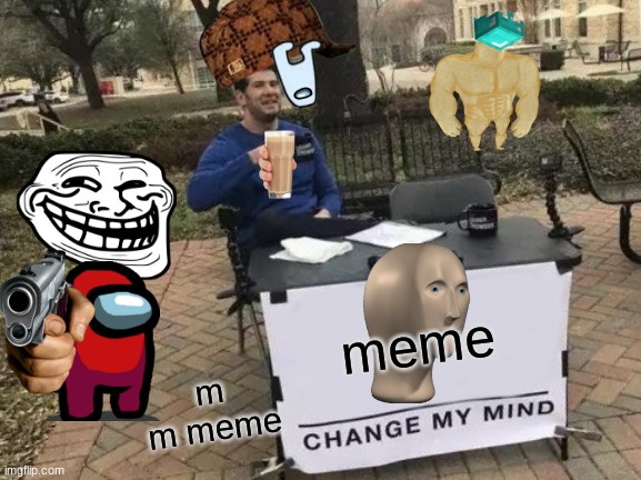 Change My Mind | meme; m m meme | image tagged in memes,change my mind | made w/ Imgflip meme maker