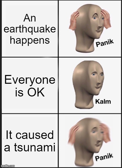 Panik Kalm Panik Meme | An earthquake happens; Everyone is OK; It caused a tsunami | image tagged in memes,panik kalm panik | made w/ Imgflip meme maker