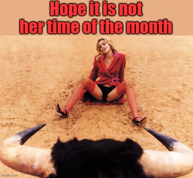 Hope it is not her time of the month | image tagged in dark humor | made w/ Imgflip meme maker