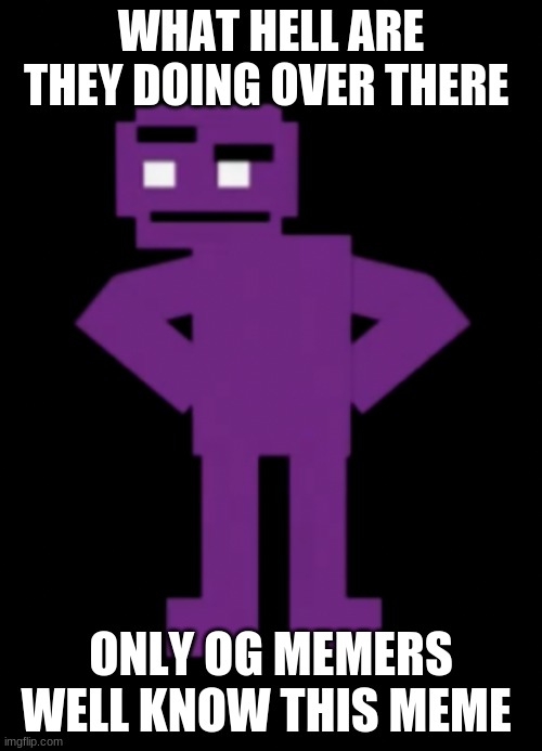 Confused Purple Guy | WHAT HELL ARE THEY DOING OVER THERE; ONLY OG MEMERS WELL KNOW THIS MEME | image tagged in confused purple guy | made w/ Imgflip meme maker