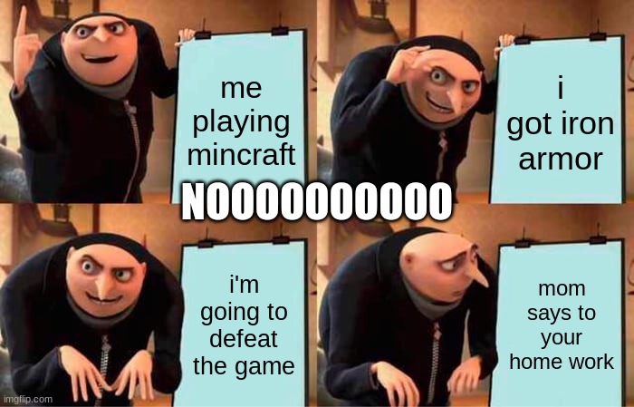 dose your mom do this | me playing mincraft; i got iron armor; NOOOOOOOOOO; i'm going to defeat the game; mom says to your home work | image tagged in memes,gru's plan | made w/ Imgflip meme maker