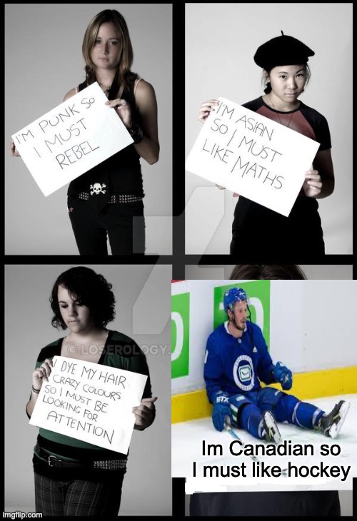 Stereotype Me |  Im Canadian so I must like hockey | image tagged in stereotype me | made w/ Imgflip meme maker
