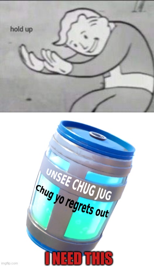 I NEED THIS | image tagged in fallout hold up,unsee chug jug | made w/ Imgflip meme maker