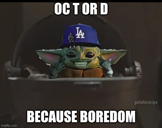 Dababy Yoda | OC T OR D; BECAUSE BOREDOM | image tagged in dababy yoda | made w/ Imgflip meme maker