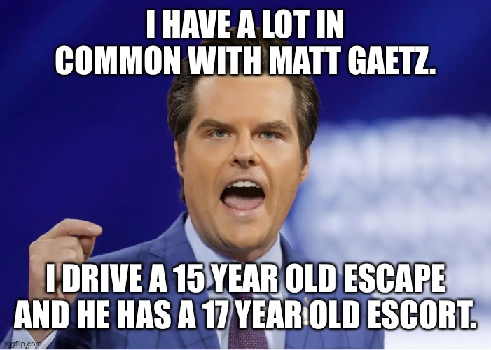 Vintage Models | I HAVE A LOT IN COMMON WITH MATT GAETZ. I DRIVE A 15 YEAR OLD ESCAPE AND HE HAS A 17 YEAR OLD ESCORT. | image tagged in gaetz | made w/ Imgflip meme maker