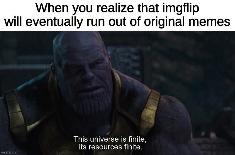 Imgflip is finite | When you realize that imgflip will eventually run out of original memes | image tagged in imgflip | made w/ Imgflip meme maker