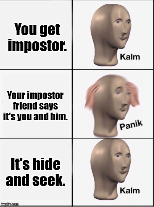 Reverse kalm panik | You get impostor. Your impostor friend says it's you and him. It's hide and seek. | image tagged in reverse kalm panik | made w/ Imgflip meme maker