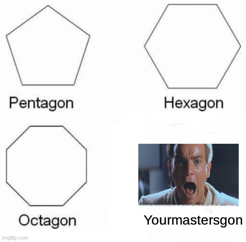 this memes name | Yourmastersgon | image tagged in memes,pentagon hexagon octagon | made w/ Imgflip meme maker