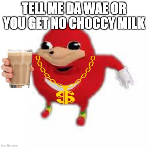 Ugandan Knuckles | TELL ME DA WAE OR YOU GET NO CHOCCY MILK | image tagged in ugandan knuckles | made w/ Imgflip meme maker