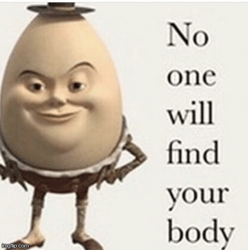 No one will find your body | image tagged in no one will find your body | made w/ Imgflip meme maker