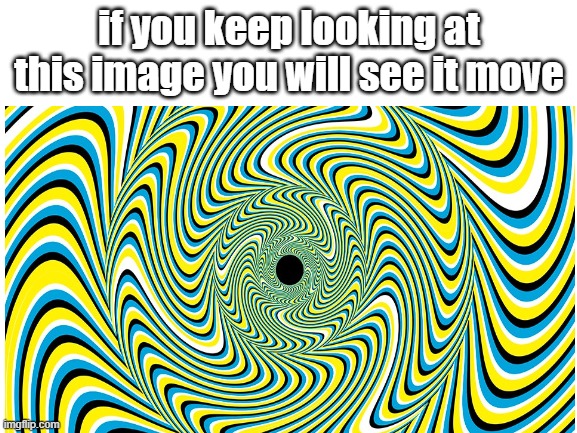 this is not a gif | if you keep looking at this image you will see it move | image tagged in memes,funny,cool,stop reading the tags | made w/ Imgflip meme maker