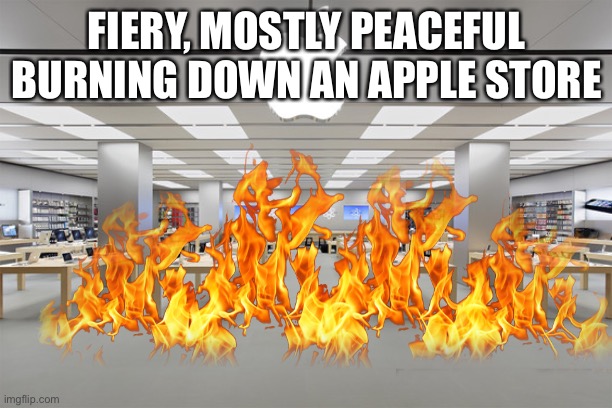 Mostly Peaceful | FIERY, MOSTLY PEACEFUL BURNING DOWN AN APPLE STORE | image tagged in apple,riots,breaking news | made w/ Imgflip meme maker