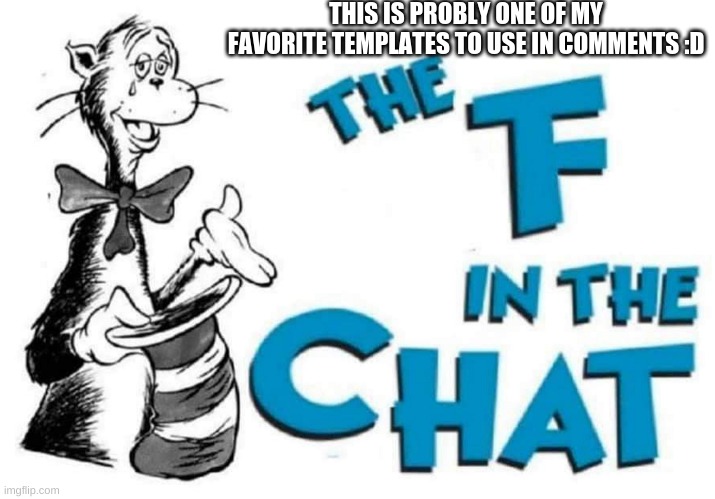 The F in the Chat | THIS IS PROBLY ONE OF MY FAVORITE TEMPLATES TO USE IN COMMENTS :D | image tagged in the f in the chat | made w/ Imgflip meme maker
