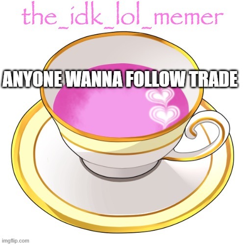 booooooooooooreddddddddddddddd | ANYONE WANNA FOLLOW TRADE | image tagged in the_idk_lol_memer temp | made w/ Imgflip meme maker