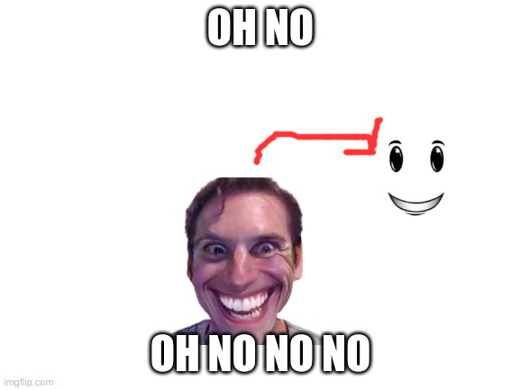 oh no | OH NO; OH NO NO NO | image tagged in blank white template,sus | made w/ Imgflip meme maker