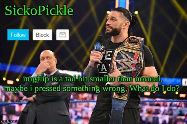 HELP | imgflip is a tad bit smaller than normal, maybe i pressed something wrong. What do I do? | image tagged in sickopickle's announcement template | made w/ Imgflip meme maker