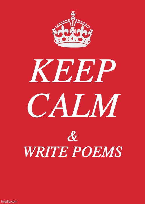 Keep Calm And Carry On Red | KEEP CALM; & WRITE POEMS | image tagged in memes,keep calm and carry on red | made w/ Imgflip meme maker