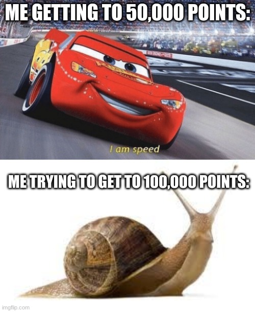 ME GETTING TO 50,000 POINTS:; ME TRYING TO GET TO 100,000 POINTS: | image tagged in i am speed,snail | made w/ Imgflip meme maker