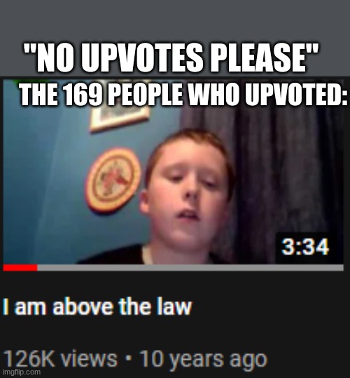 I'm above the law | THE 169 PEOPLE WHO UPVOTED: "NO UPVOTES PLEASE" | image tagged in i'm above the law | made w/ Imgflip meme maker