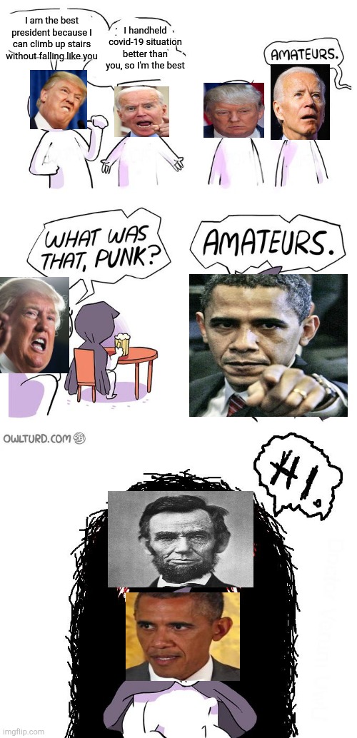 Abraham Lincoln is the best president. | I handheld covid-19 situation better than you, so I'm the best; I am the best president because I can climb up stairs without falling like you | image tagged in amateurs 3 0,abraham lincoln,barack obama,donald trump,presidents,politics | made w/ Imgflip meme maker
