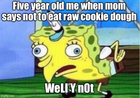 Mhee | Five year old me when mom says not to eat raw cookie dough; WeLl Y n0t | image tagged in memes,mocking spongebob | made w/ Imgflip meme maker