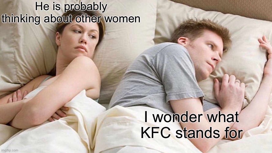 I Bet He's Thinking About Other Women | He is probably thinking about other women; I wonder what KFC stands for | image tagged in memes,i bet he's thinking about other women | made w/ Imgflip meme maker