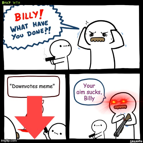 Downvotes | "Downvotes meme"; Your aim sucks, Billy | image tagged in billy what have you done | made w/ Imgflip meme maker