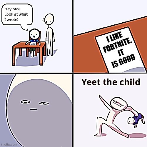 yeeeeeeeeeeeeeeeeeeeeeeeeeeeeeeeeeet | I LIKE FORTNITE.  IT IS GOOD | image tagged in yeet the child | made w/ Imgflip meme maker