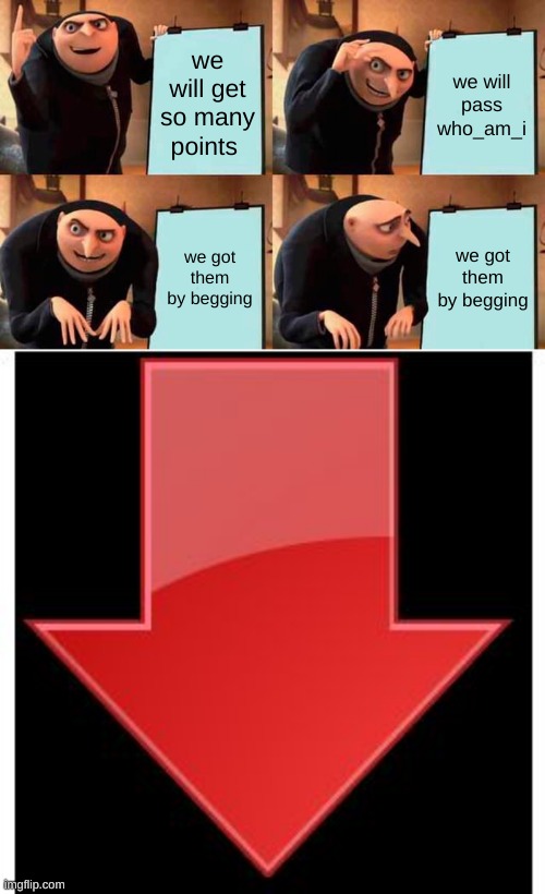 we will get so many points; we will pass who_am_i; we got them by begging; we got them by begging | image tagged in memes,gru's plan,downvotes | made w/ Imgflip meme maker