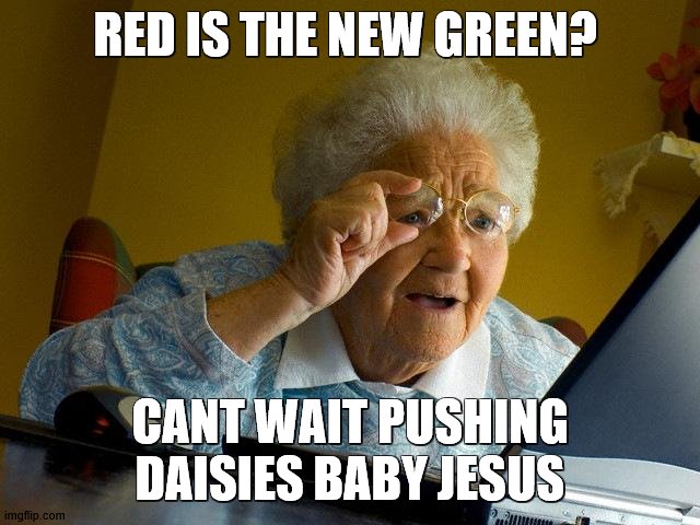 Grandma Finds The Internet Meme | RED IS THE NEW GREEN? CANT WAIT PUSHING DAISIES BABY JESUS | image tagged in memes,grandma finds the internet | made w/ Imgflip meme maker