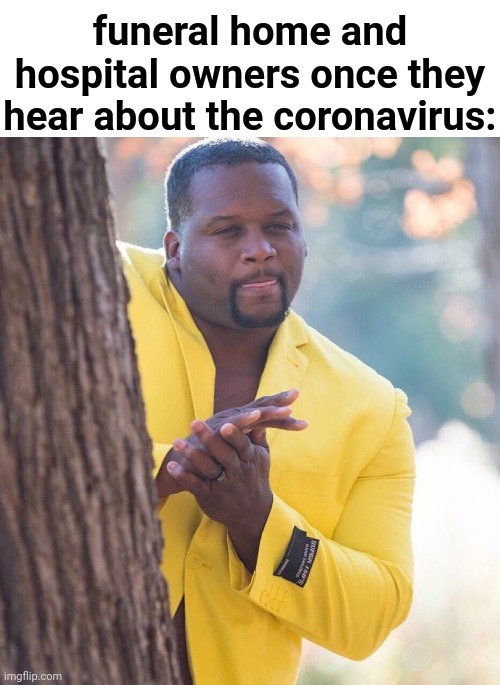 Terrible | funeral home and hospital owners once they hear about the coronavirus: | image tagged in black guy hiding behind tree,dark humor,funny,coronavirus,money | made w/ Imgflip meme maker